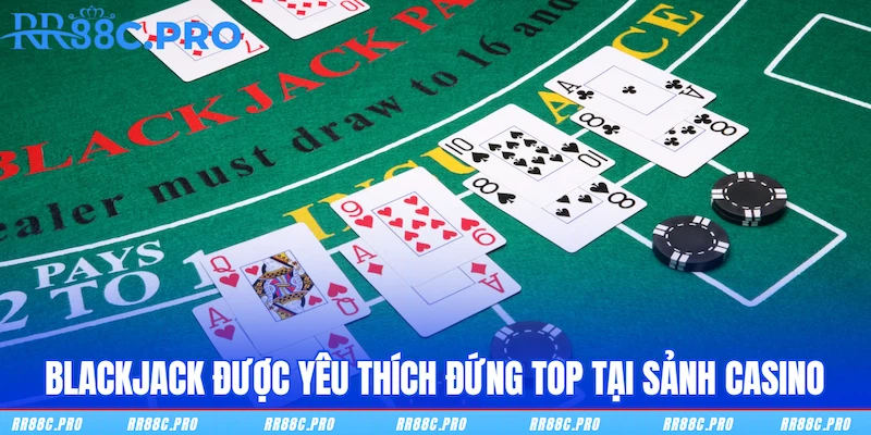 Blackjack được yêu thích đứng top tại sảnh Casino RR88